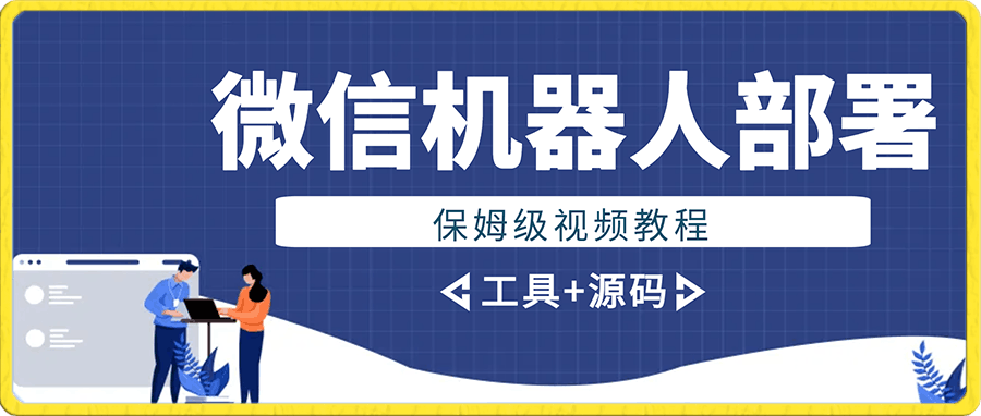 微信机器人部署保姆级视频教程+工具+源码