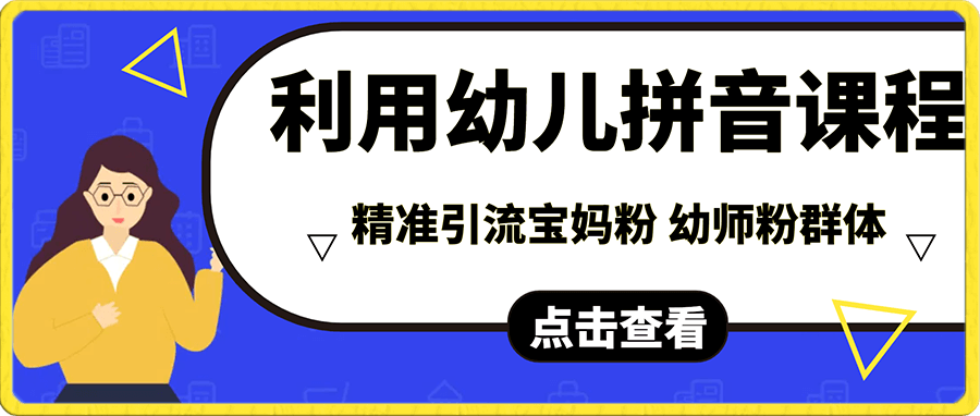 利用幼兒拼音課程,精準引流寶媽粉以及幼師粉群體,多種變現思路,0基礎0成本小白也可以月入10000+