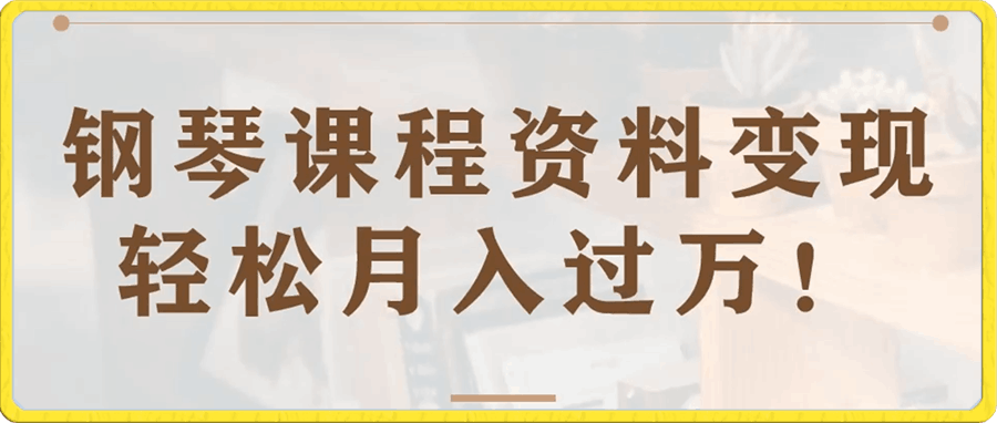 钢琴课程资料变现副业项目，视频版一条龙实操玩法分享给你