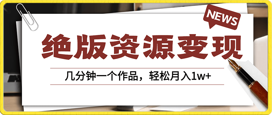 绝版资源变现,几分钟一个作品,轻松月入1w+(附全套资源)