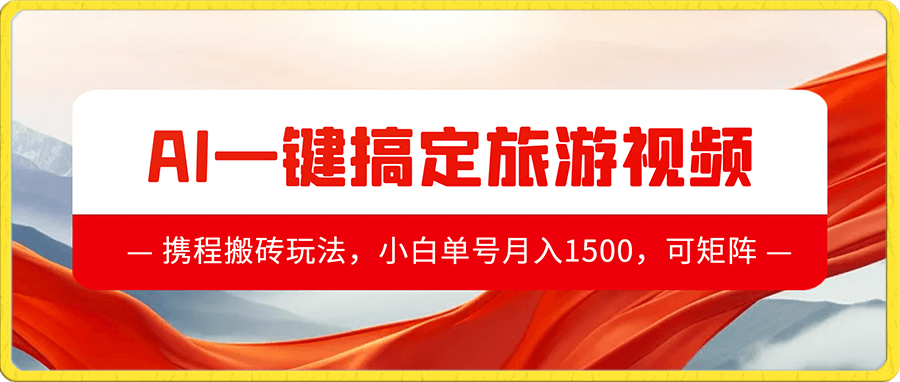 携程搬砖玩法,AI一键搞定旅游视频,小白单号月入1500,可矩阵