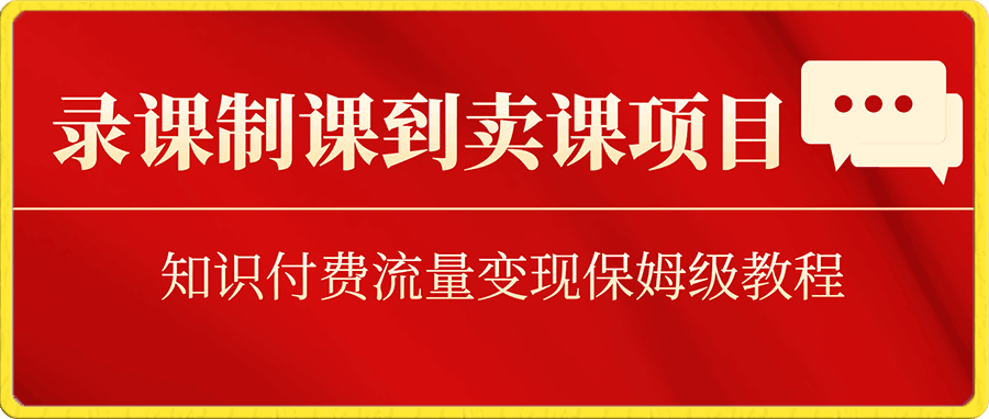 录课制课到卖课项目,知识付费流量变现保姆级教程