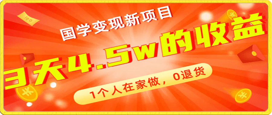 国学变现新项目,1个人在家做,0退货,3天4.5w收益