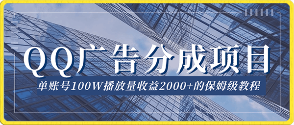QQ广告分成项目保姆级教程,单账号100W播放量收益2000+