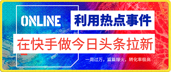 利用热点事件在快手做今日头条拉新,一周过万,篇篇爆火,转化率极高