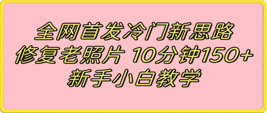 修复老照片,10分钟收益150+,适合新手操作的项目
