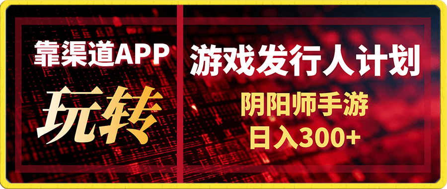 靠渠道APP玩转游戏发行人计划,阴阳师手游日入300+
