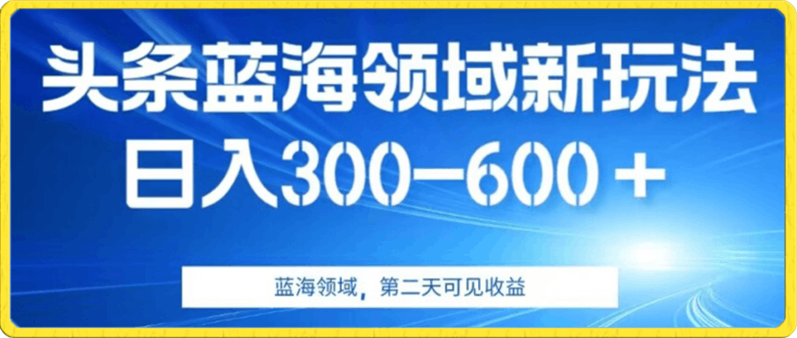 AI头条野路子蓝海领域新玩法2.0,日入300-600+,附保姆级教程