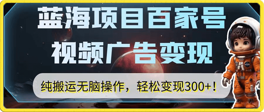 蓝海项目百家号视频广告变现,纯搬运无脑操作,轻松变现300+!
