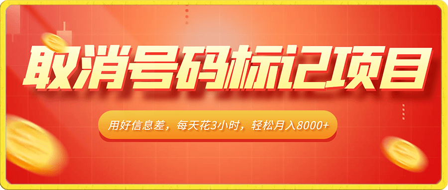 取消号码标记项目,用好信息差,每天花三四个小时,轻松月入8000+