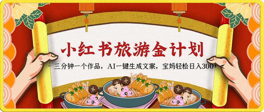 小红书旅游掘金计划,三分钟一个作品,AI一键生成文案,宝妈轻松日入300+