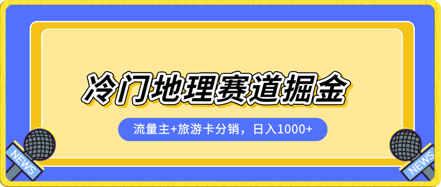 冷门地理赛道流量主+旅游卡分销全新课程,日入四位数,小白容易上手