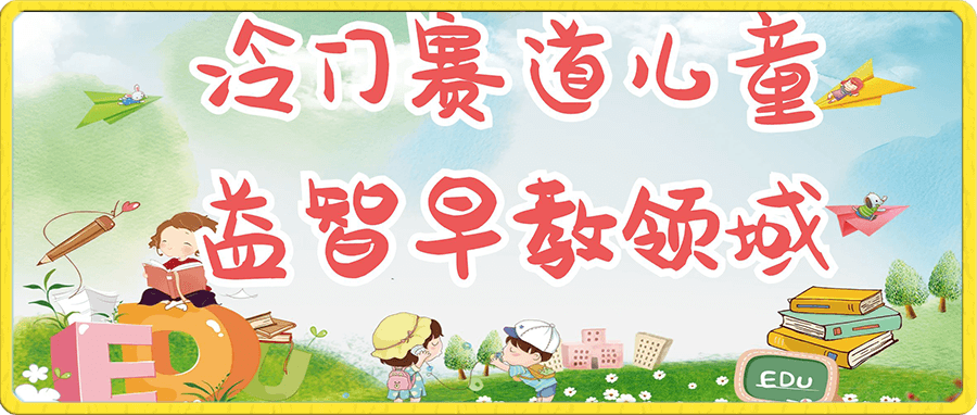 冷门儿童益智早教领域,制作简单超适合宝妈,轻松日入300+可矩阵