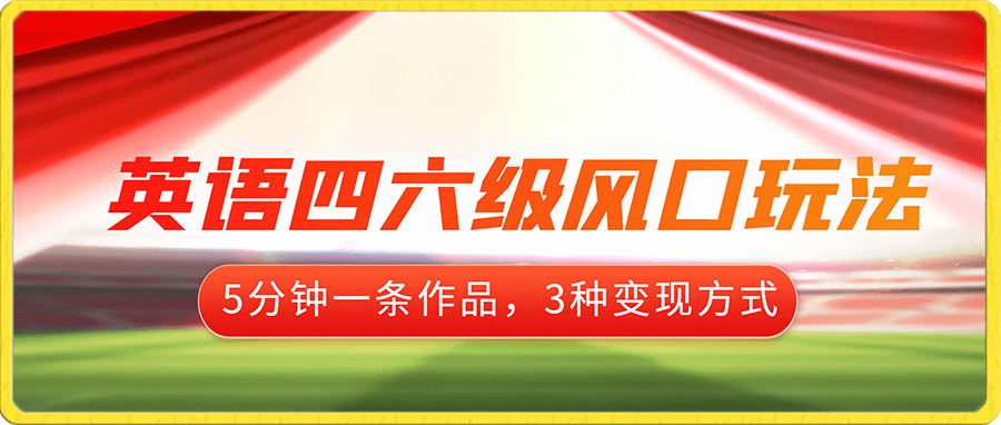 英语四六级风口玩法,5分钟一条作品,3种变现方式,无需剪辑手机可操作,流量巨大》
