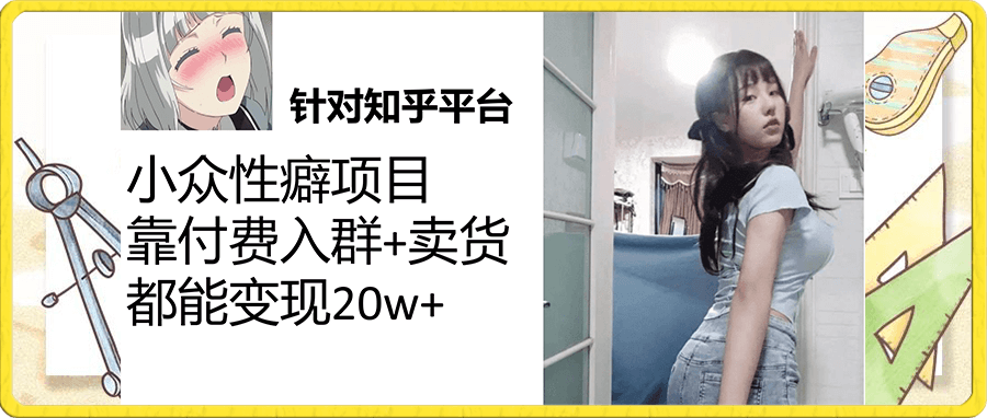 知乎小众性癖项目,Lsp的钱才是最好赚的,付费建群+卖货变现20w  实战VIP项目  2023-09-18  19.9