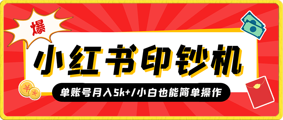 小红书印钞机——号成单账号月入5k+,小白也能简单操作,解决刚需项目!