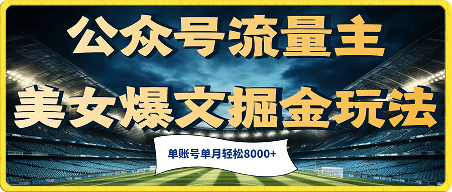 公众号流量主美女爆文掘金玩法 单账号单月轻松8000+利用AI轻松写出爆款文章
