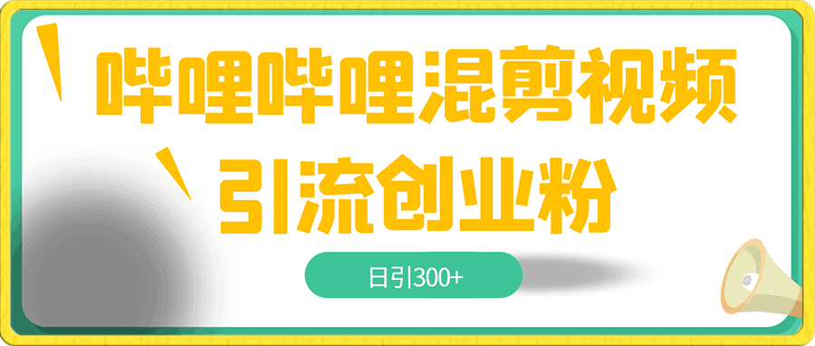 哔哩哔哩混剪视频引流创业粉,日引300+