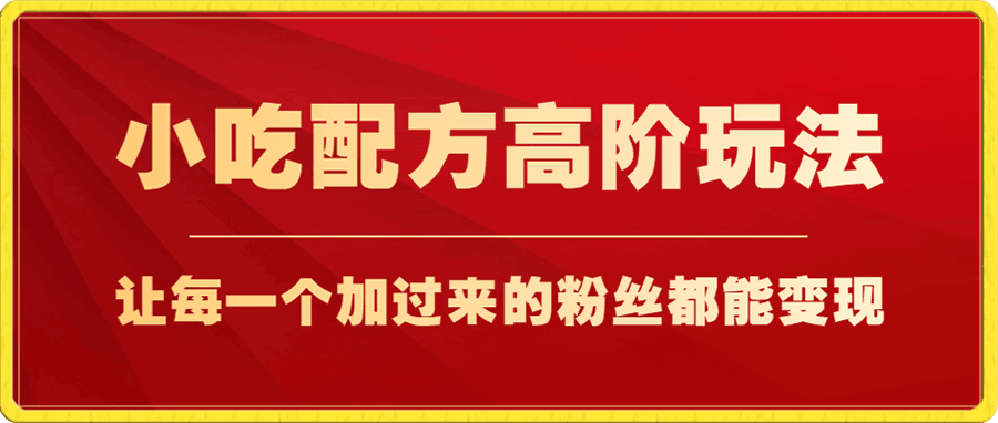小吃配方高阶玩法,每个加过来的粉丝都能变现,一部手机轻松月入1w+