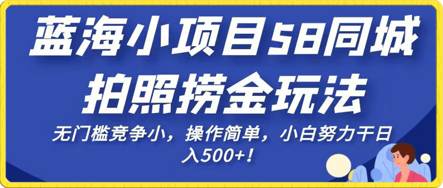 藍海小項目58同城拍照撈金玩法,無門檻競争小,操作簡單,小白努力幹日入500+!