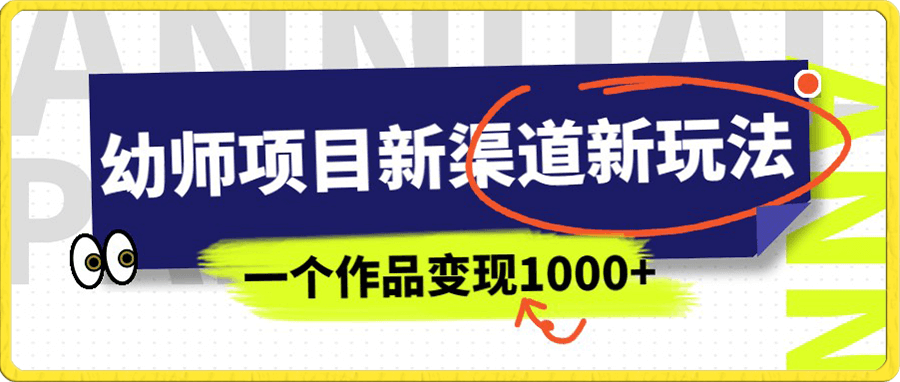 幼师项目新渠道新玩法,一个作品变现1000+,一部手机实现月入过万