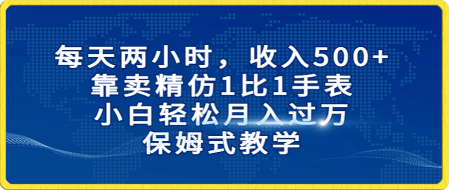 靠卖精仿1比1手表,小白轻松月入过万