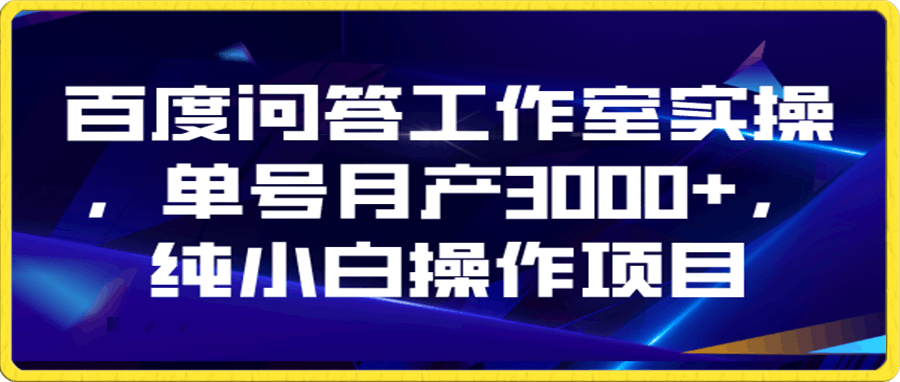 百度问答工作室实操,单号月产3000+,纯小白操作项目