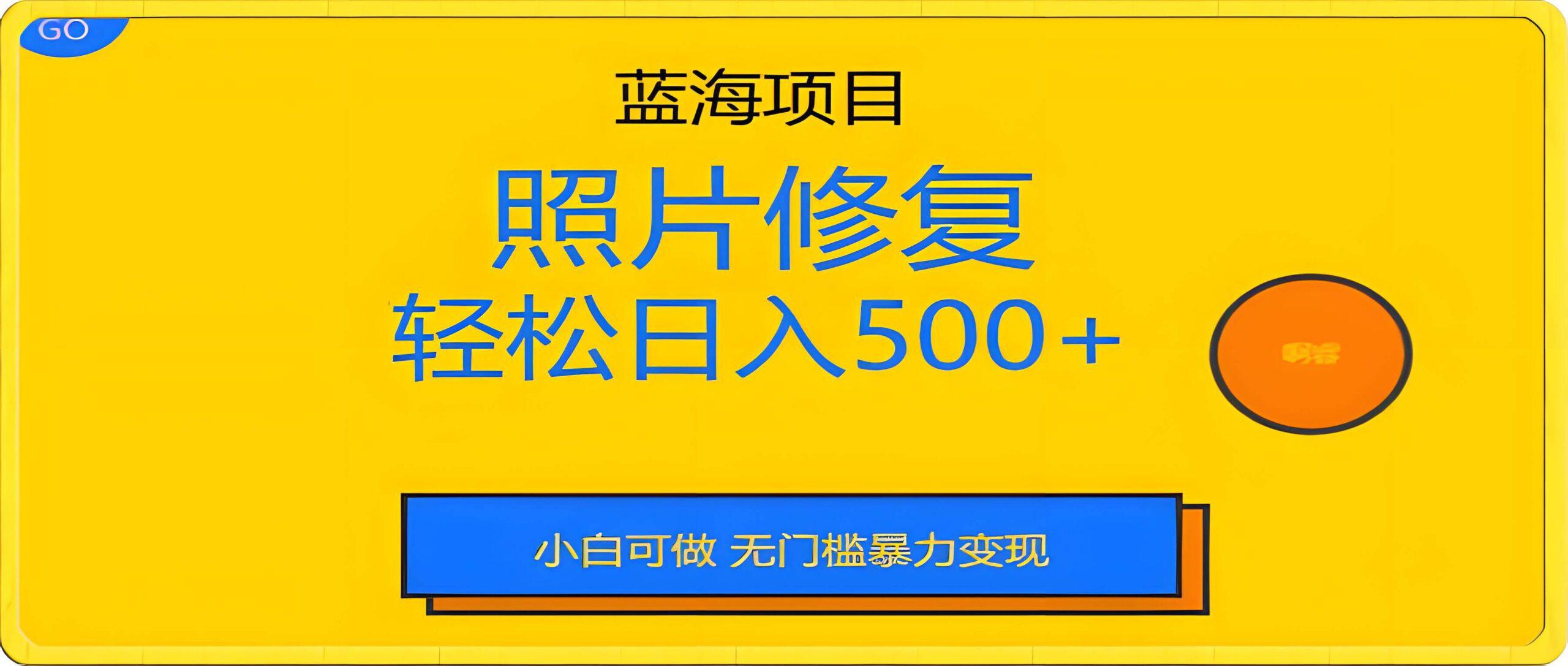 蓝海项目照片修复,轻松日入500+,小白可做无门槛暴力变现【揭秘】