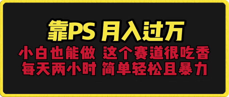 靠PS 月入过万,小白做这个赛道很吃香。每天两小时,简单轻松且暴利
