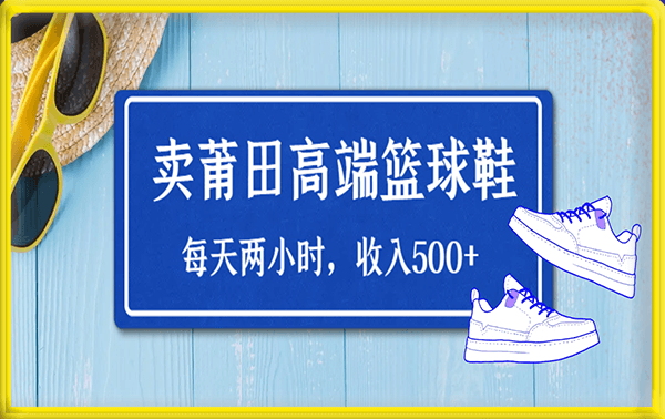 每天两小时,收入500+,卖莆田高端篮球鞋,小白也能轻松,月入过万!