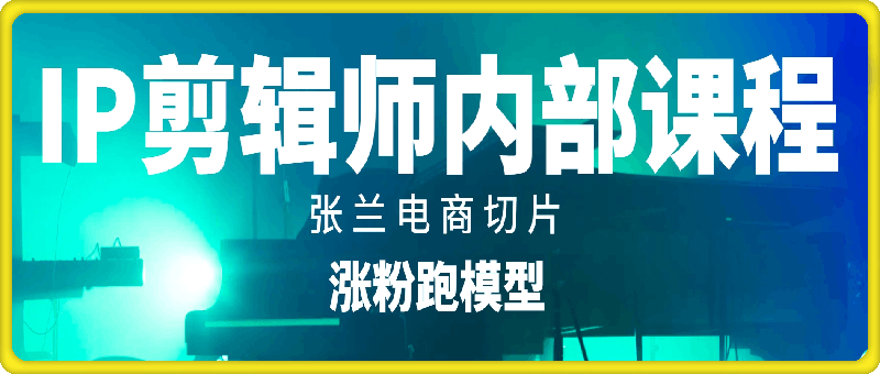 IP剪輯師内部課程(漲粉跑模型),張蘭電商切片