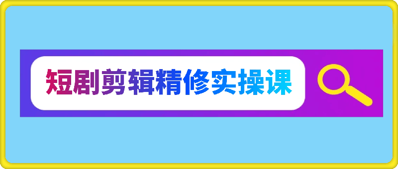 短剧剪辑精修实操课,入门短剧原创解说