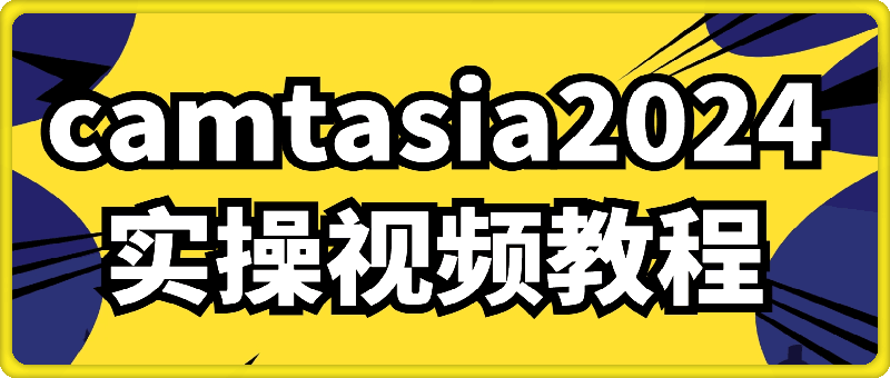 Camtasia 2024 实操视频课程，学习难度低，极易上手使用