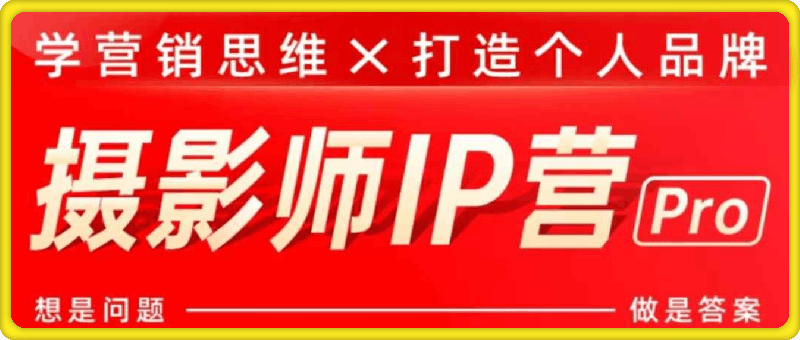 摄影师IP营Pro版，学会营销思维＋打造个人品牌