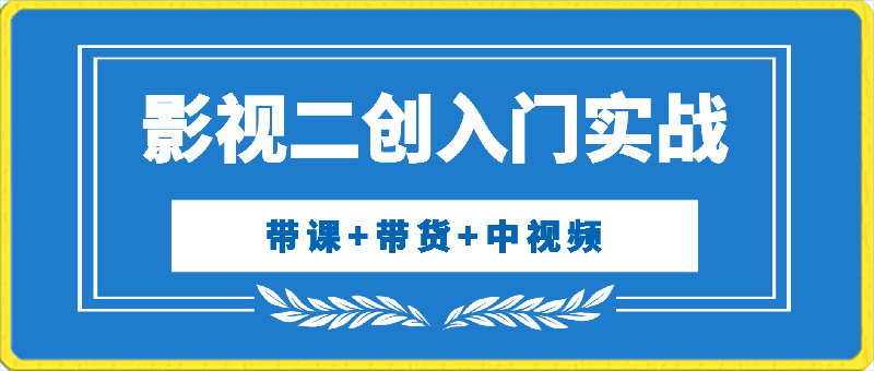 影视二创入门实战(带课+带货+中视频)，影视二创入门实战课