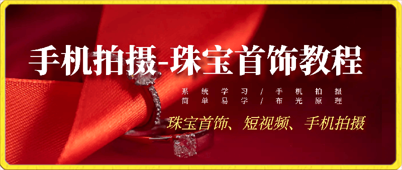 手机拍摄-珠宝首饰教程，系统学习/手机拍摄/简单易学/布光原理
