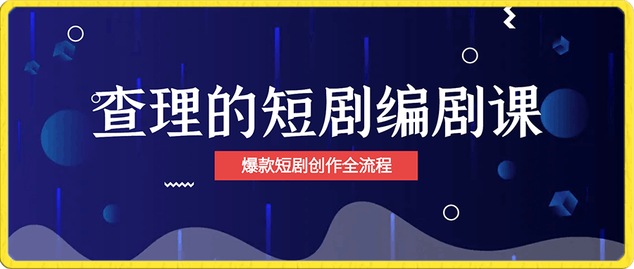 查理的短剧编剧课-爆款短剧创作全流程