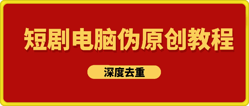 短剧电脑伪原创教程,电脑深度去重全流程,可过原创