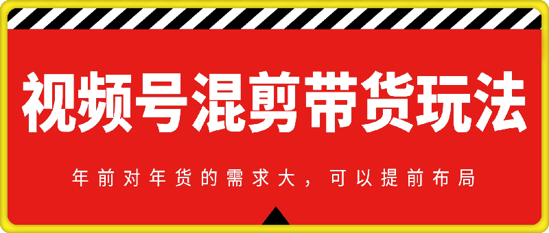 视频号混剪带货玩法,年前对年货的需求大,可以提前布局