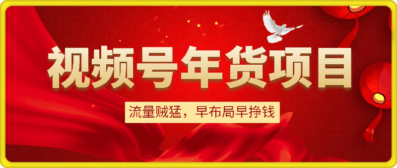 视频号年货项目,流量贼猛,早布局早挣钱,日入上k【揭秘】