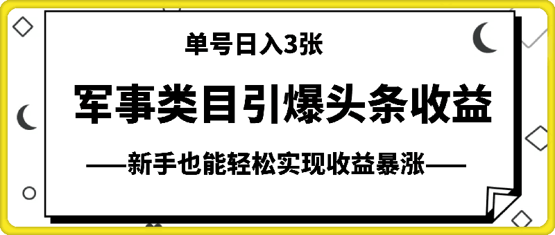 军事类目开放引爆头条收益,单号日入3张,新手也能轻松实现收益暴涨【揭秘】