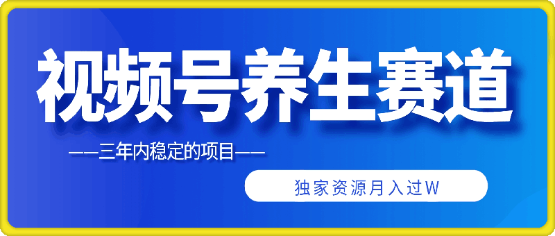 三年内稳定的项目,视频号养生赛道,独家资源月入过W