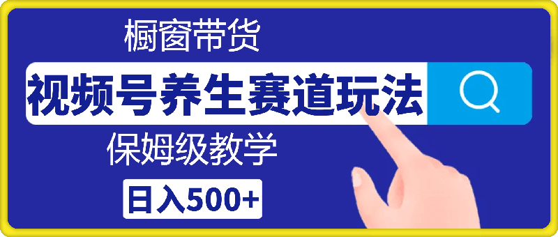 视频号养生赛道玩法, 橱窗带货,保姆级教学,日入500+