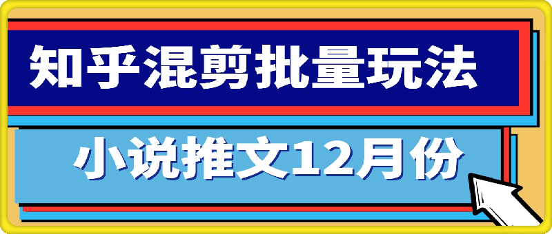 小说推文12月份最新玩法分享,知乎混剪批量玩法