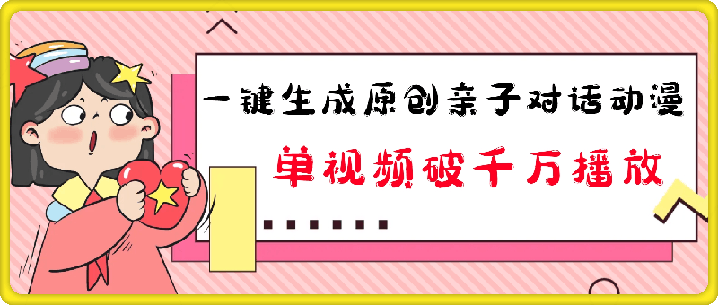 一键生成原创亲子对话动漫 单视频破千万播放 多种变现方式 日入多张