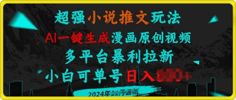 小说推文玩法,AI一键生成漫画原创视频,多平台暴利拉新,小白可单号日入多张