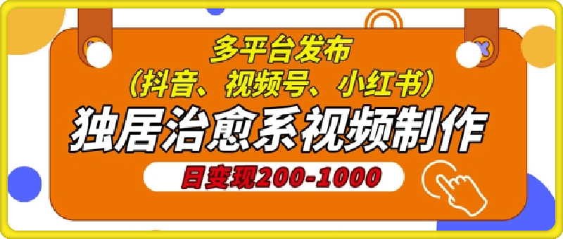 独居治愈系视频制作,日变现多张,多平台发布(抖音、视频号、小红书)