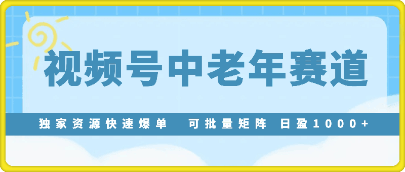 实测视频号最新玩法 中老年赛道独家资源快速爆单  可批量矩阵 日盈1000+  月入3W+  保姆级教程