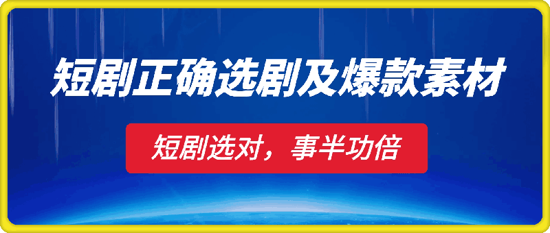 短剧如何正确选剧及找爆款素材,短剧选对,事半功倍