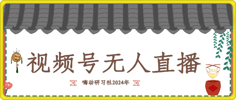 嗨动研习社2024年10月最新视频号无人直播玩法详细教程